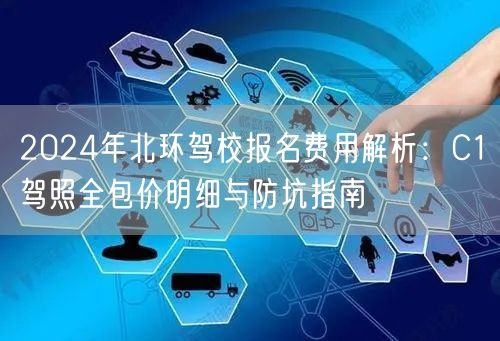 2024年北环驾校报名费用解析：C1驾照全包价明细与防坑指南