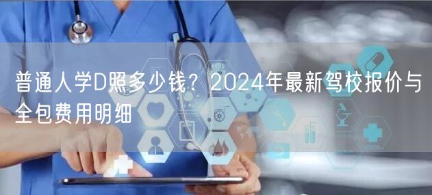 普通人学D照多少钱?2024年最新驾校报价与全包费用明细