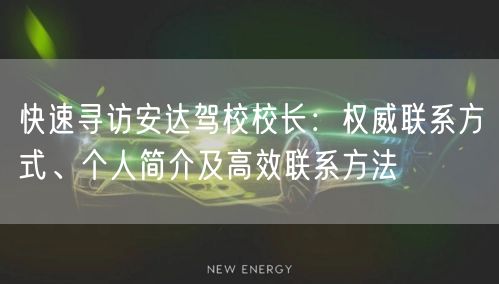 快速寻访安达驾校校长:权威联系方式、个人简介及高效联系方法 快速寻访安达驾校校长:权威联系方式、个人简介及高效联系方法