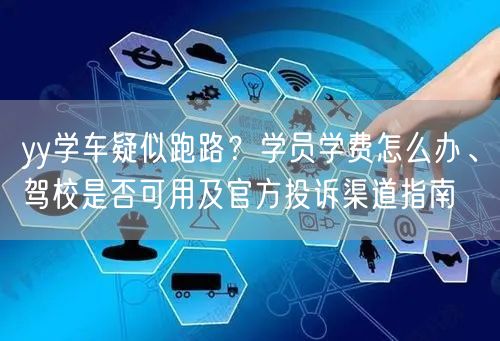 yy学车疑似跑路？学员学费怎么办、驾校是否可用及官方投诉渠道指南