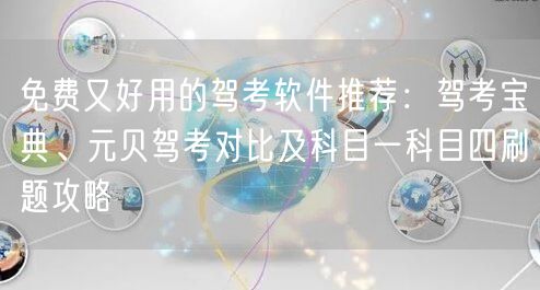 免费又好用的驾考软件推荐：驾考宝典、元贝驾考对比及科目一科目四刷题攻略