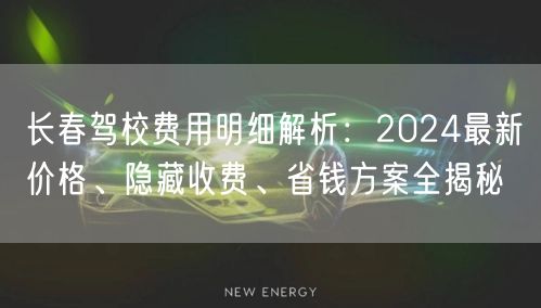 长春驾校费用明细解析：2024最新价格、隐藏收费、省钱方案全揭秘
