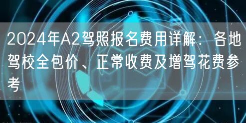 2024年A2驾照报名费用详解:各地驾校全包价、正常收费及增驾花费参考