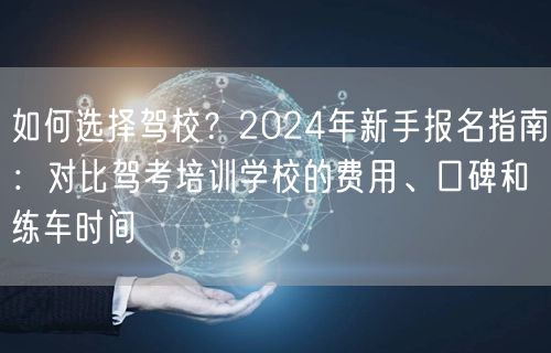 如何选择驾校？2024年新手报名指南：对比驾考培训学校的费用、口碑和练车时间