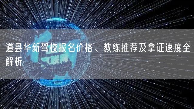 道县华新驾校报名价格、教练推荐及拿证速度全解析