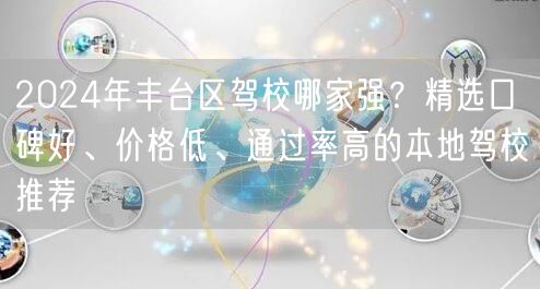 2024年丰台区驾校哪家强？精选口碑好、价格低、通过率高的本地驾校推荐