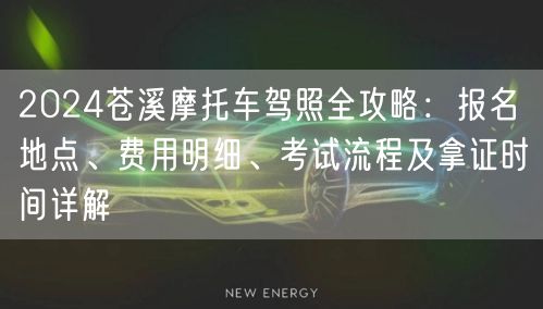 2024苍溪摩托车驾照全攻略：报名地点、费用明细、考试流程及拿证时间详解
