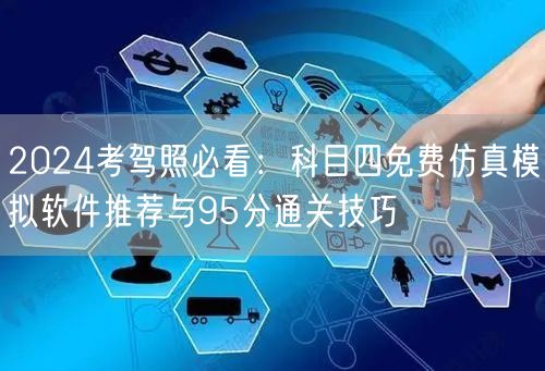 2024考驾照必看：科目四免费仿真模拟软件推荐与95分通关技巧