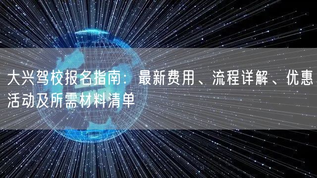 大兴驾校报名指南：最新费用、流程详解、优惠活动及所需材料清单