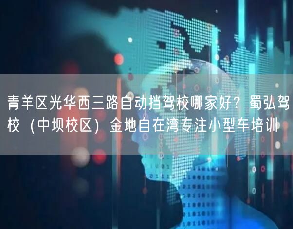 青羊区光华西三路自动挡驾校哪家好？蜀弘驾校（中坝校区）金地自在湾专注小型车培训