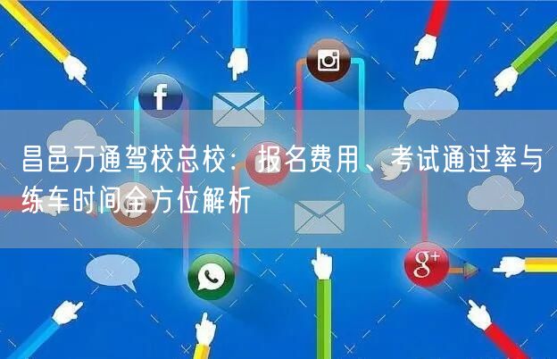 昌邑万通驾校总校：报名费用、考试通过率与练车时间全方位解析