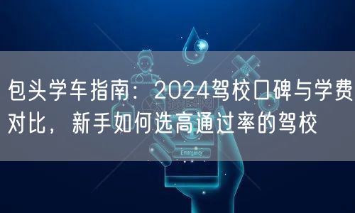 包头学车指南：2024驾校口碑与学费对比，新手如何选高通过率的驾校
