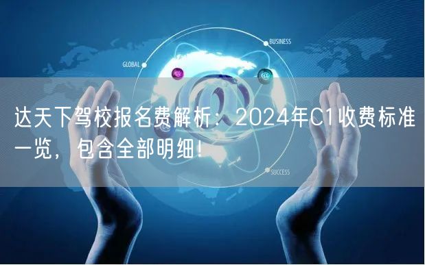 达天下驾校报名费解析:2024年C1收费标准一览,包含全部明细! 达天下驾校报名费解析:2024年C1收费标准一览,包含全部明细!
