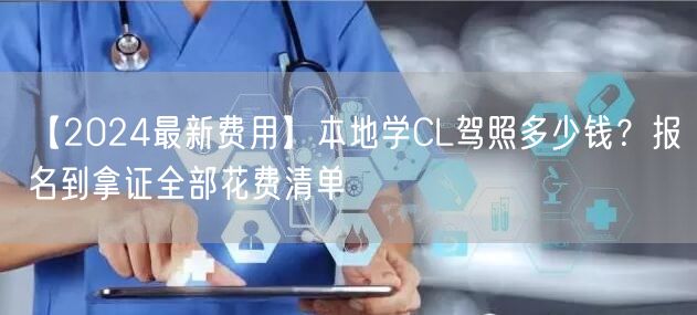 【2024最新费用】本地学CL驾照多少钱?报名到拿证全部花费清单