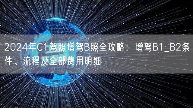 2024年C1驾照增驾B照全攻略：增驾B1_B2条件、流程及全部费用明细
