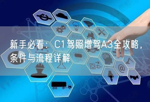 新手必看：C1驾照增驾A3全攻略，条件与流程详解