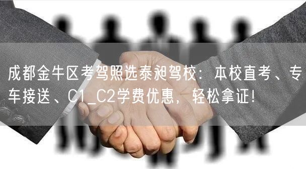 成都金牛区考驾照选泰昶驾校：本校直考、专车接送、C1_C2学费优惠，轻松拿证！