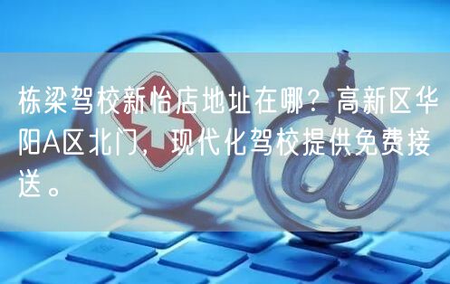 栋梁驾校新怡店地址在哪？高新区华阳A区北门，现代化驾校提供免费接送。