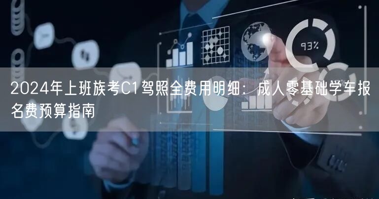 2024年上班族考C1驾照全费用明细：成人零基础学车报名费预算指南