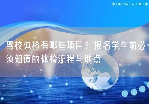 驾校体检有哪些项目？报名学车前必须知道的体检流程与地点