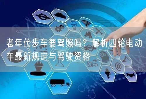 老年代步车要驾照吗?解析四轮电动车最新规定与驾驶资格