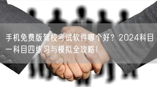 手机免费版驾校考试软件哪个好？2024科目一科目四练习与模拟全攻略！