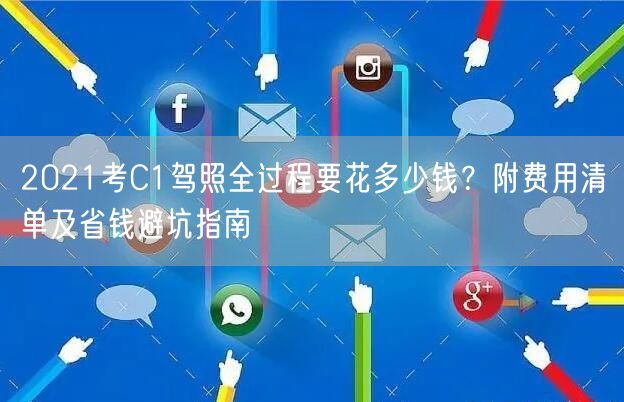 2021考C1驾照全过程要花多少钱?附费用清单及省钱避坑指南