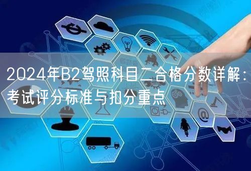 2024年B2驾照科目二合格分数详解:考试评分标准与扣分重点
