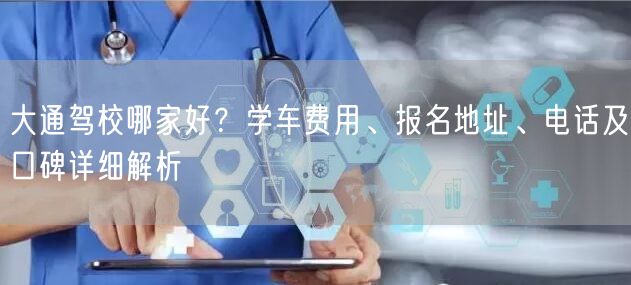 大通驾校哪家好？学车费用、报名地址、电话及口碑详细解析