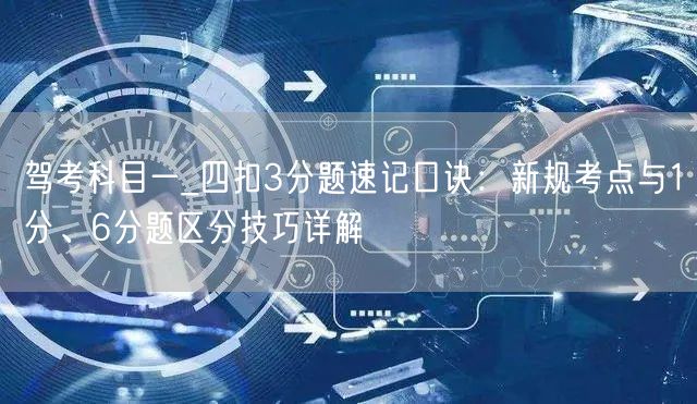 驾考科目一_四扣3分题速记口诀：新规考点与1分、6分题区分技巧详解