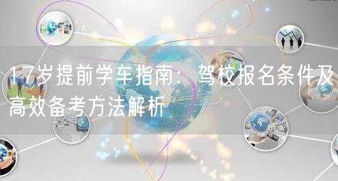 17岁提前学车指南：驾校报名条件及高效备考方法解析