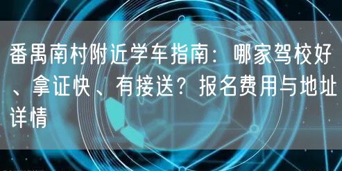 番禺南村附近学车指南:哪家驾校好、拿证快、有接送?报名费用与地址详情 番禺南村附近学车指南:哪家驾校好、拿证快、有接送?报名费用与地址详情