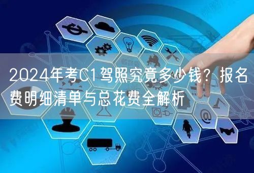 2024年考C1驾照究竟多少钱?报名费明细清单与总花费全解析