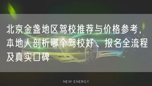 北京金盏地区驾校推荐与价格参考,本地人剖析哪个驾校好、报名全流程及真实口碑