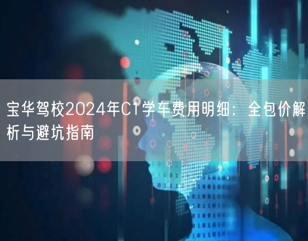 宝华驾校2024年C1学车费用明细：全包价解析与避坑指南