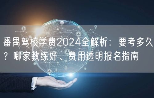 番禺驾校学费2024全解析:要考多久?哪家教练好、费用透明报名指南