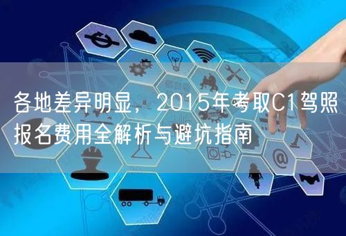 各地差异明显,2015年考取C1驾照报名费用全解析与避坑指南