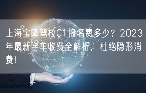 上海宝隆驾校C1报名费多少？2023年最新学车收费全解析，杜绝隐形消费！