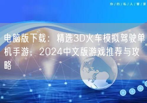 电脑版下载：精选3D火车模拟驾驶单机手游，2024中文版游戏推荐与攻略