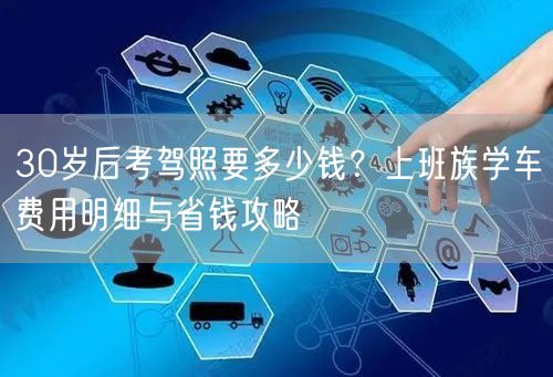 30岁后考驾照要多少钱?上班族学车费用明细与省钱攻略