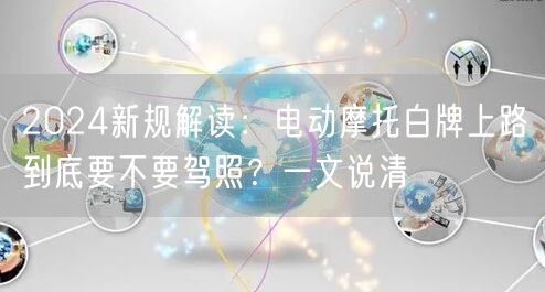 2024新规解读:电动摩托白牌上路到底要不要驾照?一文说清 2024新规解读:电动摩托白牌上路到底要不要驾照?一文说清