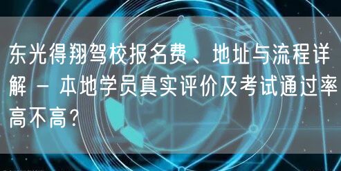 东光得翔驾校报名费、地址与流程详解 - 本地学员真实评价及考试通过率高不高？