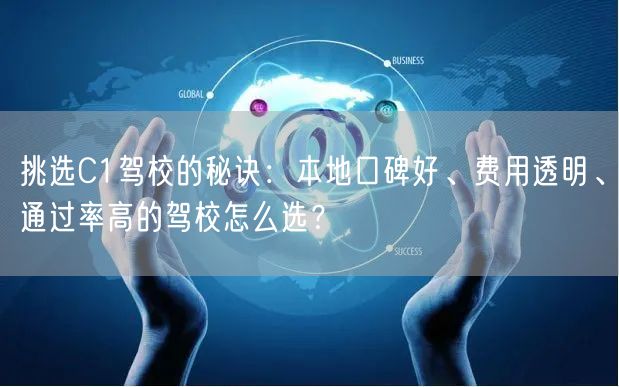 挑选C1驾校的秘诀：本地口碑好、费用透明、通过率高的驾校怎么选？