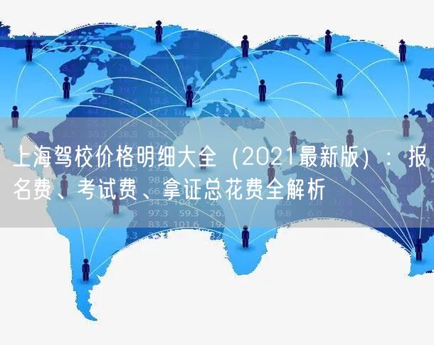 上海驾校价格明细大全（2021最新版）：报名费、考试费、拿证总花费全解析