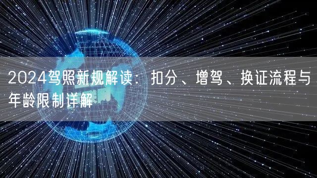 2024驾照新规解读：扣分、增驾、换证流程与年龄限制详解