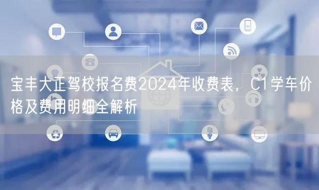 宝丰大正驾校报名费2024年收费表，C1学车价格及费用明细全解析