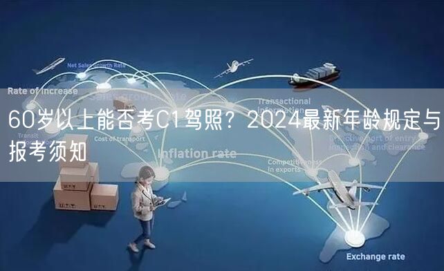 60岁以上能否考C1驾照？2024最新年龄规定与报考须知