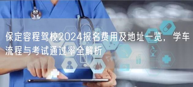 保定容程驾校2024报名费用及地址一览,学车流程与考试通过率全解析