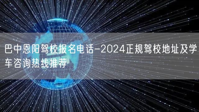 巴中恩阳驾校报名电话-2024正规驾校地址及学车咨询热线推荐