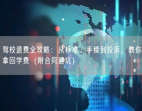 驾校退费全攻略：从标准、手续到投诉，教你拿回学费（附合同避坑）